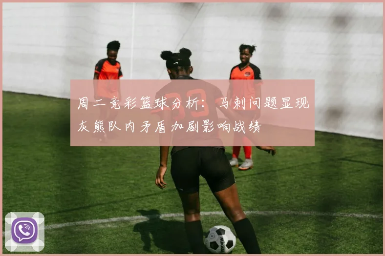 周二竞彩篮球分析：马刺问题显现灰熊队内矛盾加剧影响战绩