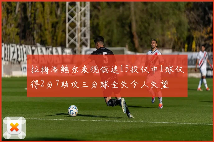 拉梅洛鲍尔表现低迷15投仅中1球仅得2分7助攻三分球全失令人失望