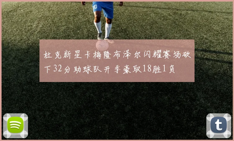 杜克新星卡梅隆布泽尔闪耀赛场砍下32分助球队开季豪取18胜1负