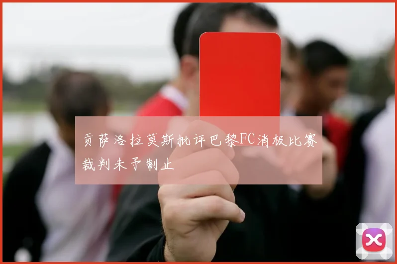 贡萨洛拉莫斯批评巴黎FC消极比赛裁判未予制止