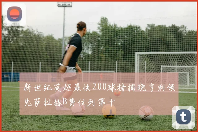 新世纪英超最快200球榜揭晓亨利领先萨拉赫B费位列第十