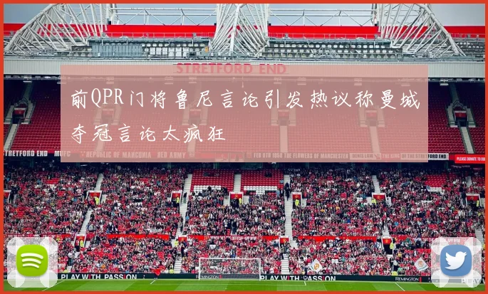 前QPR门将鲁尼言论引发热议称曼城夺冠言论太疯狂